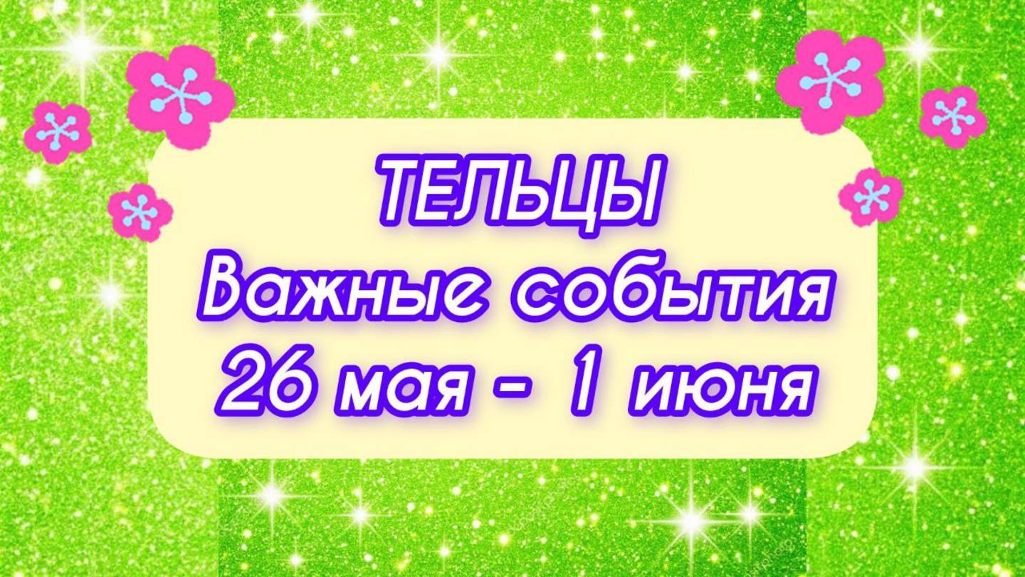 ТЕЛЬЦЫ. Неделя с 26 мая - 1 июня.