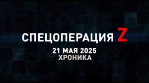 Спецоперация Z: хроника главных военных событий 21 мая