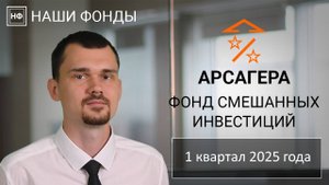 Наши фонды. Арсагера - фонд смешанных инвестиций. 1 квартал 2025 года