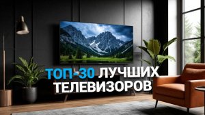 Обзор лучших телевизоров 2025: Рейтинг ТОП-30 на май! 🎉🖥️