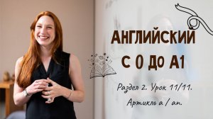Английский с 0 до А1. Раздел 2. Урок 11/11.
Артикль а/an.