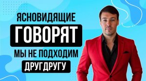Ясновидящие говорят, что мы не подходим друг к другу!