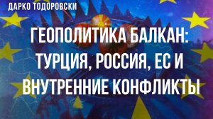 Геополитика Балкан: Турция, Россия, ЕС и внутренние конфликты | Дарко Тодоровски
