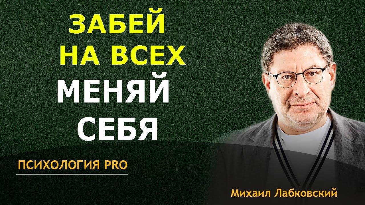 Забей на всех, применяй ВСЕГДА - Это поменяет ваш взгляд на СЕБЯ! Михаил Лабковский
