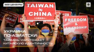 Украина по-азиатски: Тайвань уничтожает китайскую идентичность