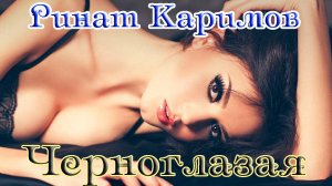 Хит Шансона! ЧЕРНОГЛАЗАЯ - РИНАТ КАРИМОВ