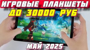 ИГРОВЫЕ ПЛАНШЕТЫ ДО 30000 РУБ 2025