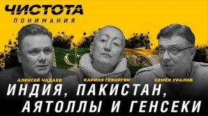 Чистота понимания: Индия, Пакистан, аятоллы и генсеки. Каринэ Геворгян, Алексей Чадаев, Семён Уралов