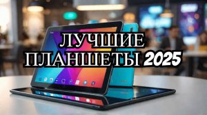 ТОП-7. Лучшие планшеты📋. Рейтинг 2025 года🏆. Какой лучший на сегодняшний день?