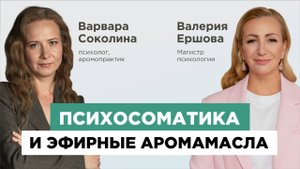 Психосоматика и Психология ароматов. 
Как эфирные масла помогают телу и душе.