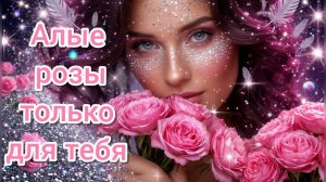 Алые розы только для тебя