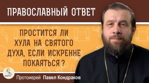 ПРОСТИТСЯ ЛИ ХУЛА НА СВЯТОГО ДУХА, ЕСЛИ ИСКРЕННЕ ПОКАЯТЬСЯ ? Протоиерей Павел Кондраков
