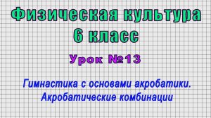 Физическая культура 6 класс (Урок№13 - Гимнастика с основами акробатики. Акробатические комбинации.)