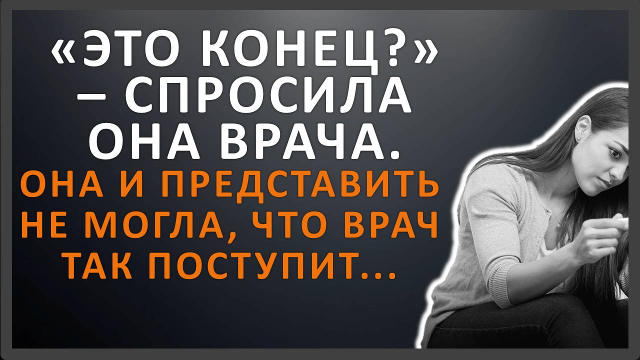 "Это конец?" - спросила она врача. Она и представить не могла, что врач так поступит | Аудиорассказ