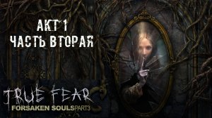 True Fear: Forsaken Souls Part 3. Акт 1. Часть вторая.