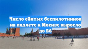 Число сбитых беспилотников на подлете к Москве выросло до 26