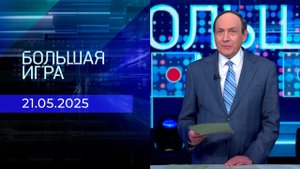 Большая игра. Часть 2. Выпуск от 21.05.2025