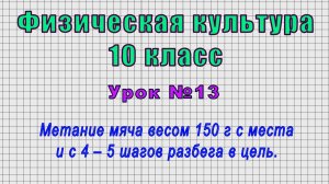 Физическая культура 10 класс (Урок№13 - Метание мяча весом 150г с места и с4–5 шагов разбега в цель)
