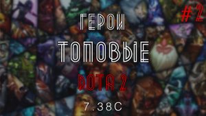 МОЙ ЛИЧНЫЙ ТОП ГЕРОЕВ ДОТА 2 7.38c (ЧАСТЬ 2)