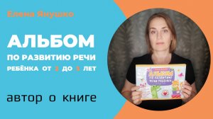 АЛЬБОМ ПО РАЗВИТИЮ РЕЧИ РЕБЁНКА от 2 до 3 лет: автор о книге