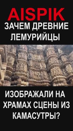 ЗАЧЕМ ДРЕВНИЕ ЛЕМУРИЙЦЫ  ИЗОБРАЖАЛИ НА ХРАМАХ СЦЕНЫ ИЗ КАМАСУТРЫ?