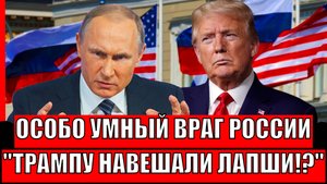 Особо умный враг России навешал лапши на уши Трампу// Путин от такого не в восторге!