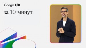 Google I/O '25 за 10 минут
