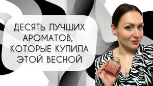 ДЕСЯТЬ ЛУЧШИХ АРОМАТНЫХ ПОКУПОК ЗА ВЕСНУ 2025\ ПОТРЯСАЮЩИЕ НОВИНКИ
