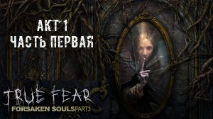 True Fear: Forsaken Souls Part 3. Акт 1. Первая часть.