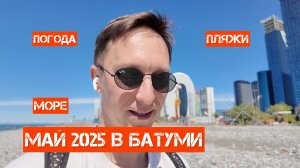 Май в Батуми 2025 - уже сезон? Погода, пляжи, температура воды, чем заняться, люди, фрукты