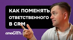 Смена ответственного в amoCRM. Как это сделать автоматически и что важно знать?