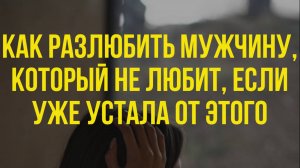 💔 Как РАЗЛЮБИТЬ мужчину, если уже УСТАЛА терпеть, часть 1 #психология #отношения #расставание