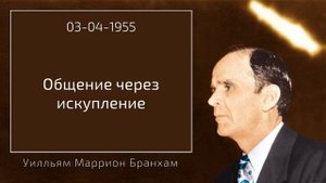 ОБЩЕНИЕ ЧЕРЕЗ ИСКУПЛЕНИЕ – бр. Бранхам