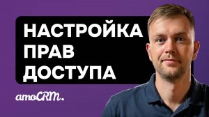 Корректная настройка прав пользователей в amoCRM. Разбор типичных ошибок