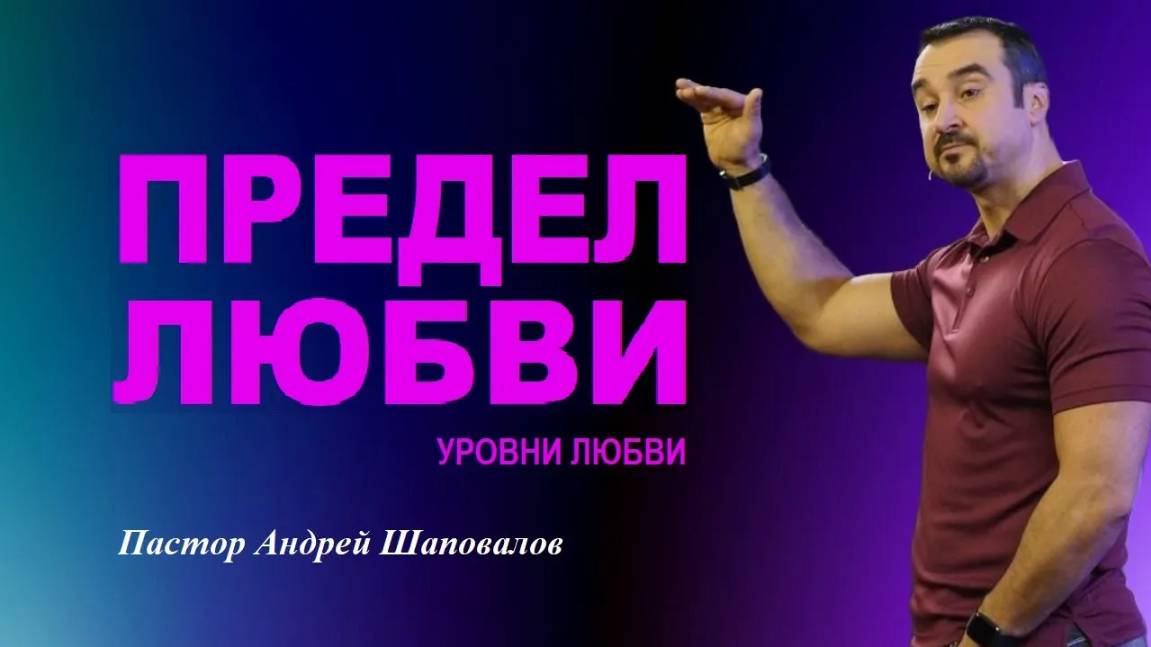 ПРЕДЕЛ ЛЮБВИ(УРОВНИ ЛЮБВИ). Знаешь ли ты настоящие мотивы твоего сердца? Пастор Андрей Шаповалов.