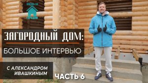 Загородный дом: Интервью с Александром Ивашкиным. Часть 6