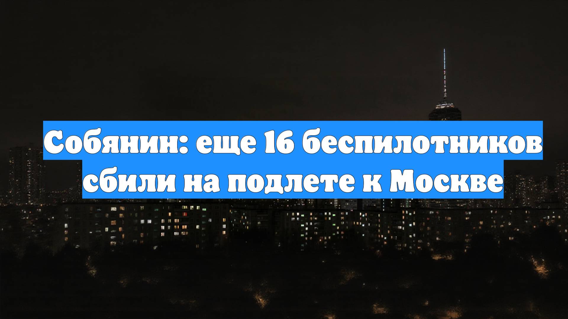 Собянин: еще 16 беспилотников сбили на подлете к Москве