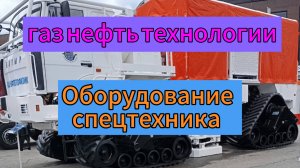 Оборудование спец техника Нефте Газовой отрасли ВДНХ Уфа 2025
