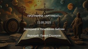 Программа "Аргумент" от 13.05.2025: Эзотерика и толкование Библии