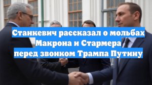 Станкевич рассказал о мольбах Макрона и Стармера перед звонком Трампа Путину