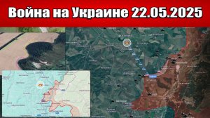 Сводка с фронта СВО и карта боевых действий на Украине сегодня 22.05.2025