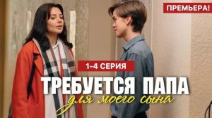 Требуется папа для моего сына 1,2,3,4 серия (сериал содержание все серии)