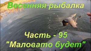 Весенняя рыбалка. Часть - 95. "Маловато будет".