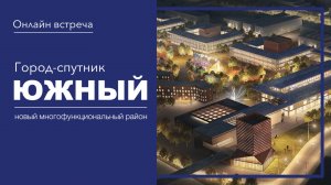 Онлайн-встреча с ЗаСтрой «Город-спутник Южный»