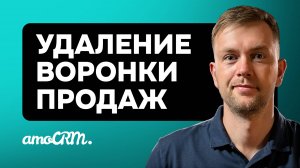 Как безопасно удалить воронку из amoCRM. Инструкция по шагам.