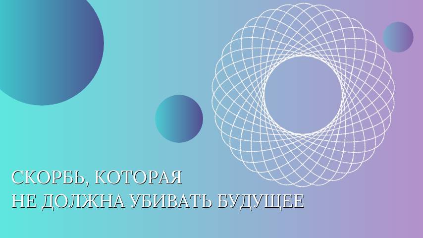 Скорбь, которая не должна убивать будущее