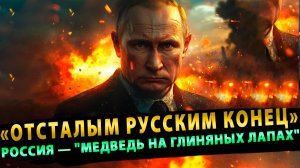 "Отсталым русским конец. Россия — "медведь на глиняных лапах"