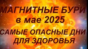 Магнитные бури в мае 2025.Самые опасные дни.Что делать нельзя...