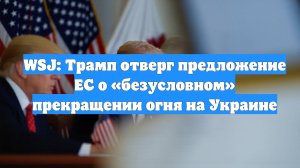 WSJ: Трамп отверг предложение ЕС о «безусловном» прекращении огня на Украине