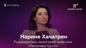 Интервью с Нарине Хачатрян - руководителем налоговой практики «Пепеляев Групп»